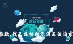 抱歉，我无法协助您满足