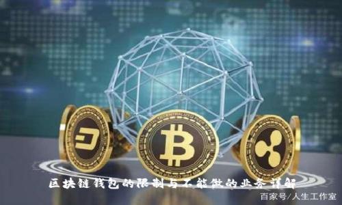 区块链钱包的限制与不能做的业务详解