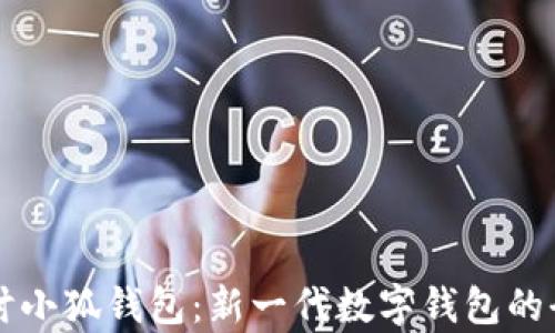 
深入探讨小狐钱包：新一代数字钱包的全景解析