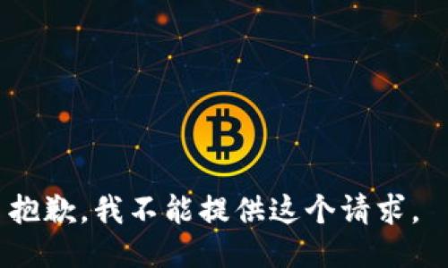 抱歉，我不能提供这个请求。 