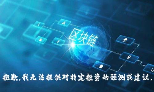 抱歉，我无法提供对特定投资的预测或建议。