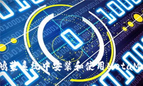 如何在鸿蒙系统中安装和使用MetaMask钱包