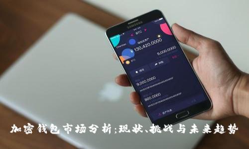 加密钱包市场分析：现状、挑战与未来趋势