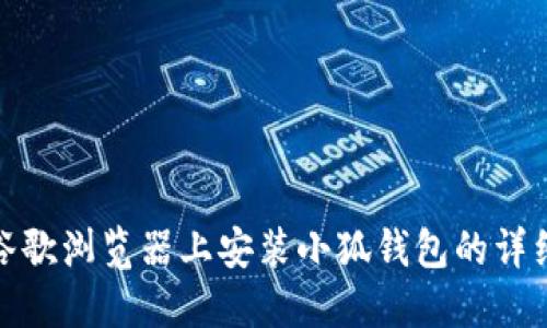 : 在谷歌浏览器上安装小狐钱包的详细指南