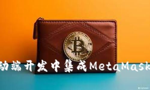 如何在移动端开发中集成MetaMask：完整指南