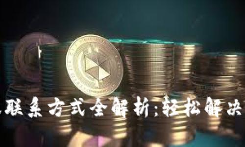 小狐钱包客服联系方式全解析：轻松解决你的一切疑惑