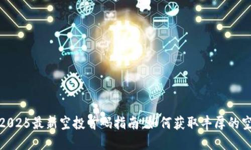 : 币圈2025最新空投首码指南：如何获取丰厚的空投收益