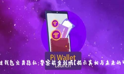 区块链钱包交易隐私：警察能查到吗？揭示真相与未来的可能性