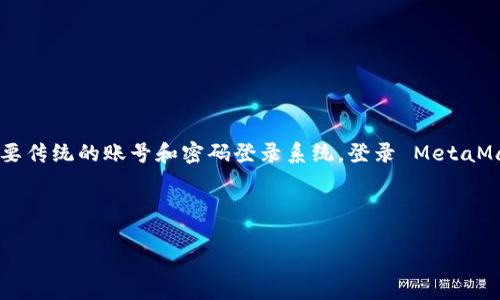请注意：MetaMask 本质上是一个加密钱包应用，它不需要传统的账号和密码登录系统。登录 MetaMask 一般是通过导入现有的钱包或创建新钱包来完成的。

以下是本回答的结构：

如何在没有账号的情况下登录MetaMask并创建新钱包