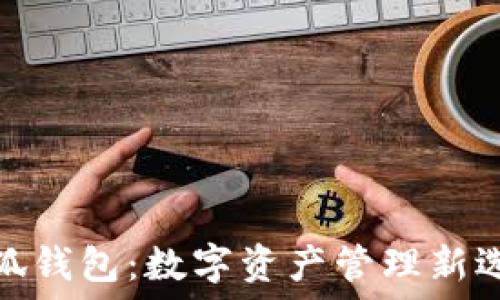    
小狐钱包：数字资产管理新选择