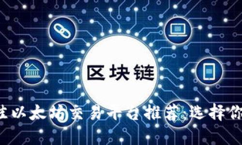 2023年最佳以太坊交易平台推荐：选择你的理想平台