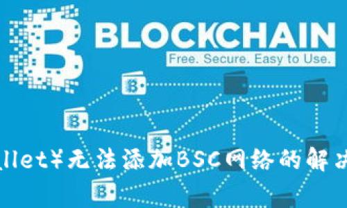 小狐钱包（FoxWallet）无法添加BSC网络的解决方案与常见问题