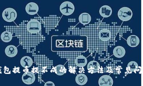 小狐钱包提币提不成的解决方法及常见问题解析