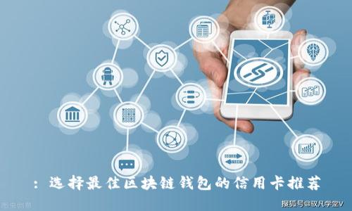 : 选择最佳区块链钱包的信用卡推荐