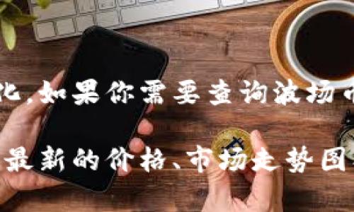抱歉，我无法提供实时数据或最新的市场价格信息。 波场币（TRON）的价格会根据市场波动而变化。如果你需要查询波场币的最新价格，建议使用加密货币交易所、财经网站或相关的市场跟踪工具，获得实时数据和信息。

你可以参考一些知名的加密货币市场平台，比如CoinMarketCap、CoinGecko等，这些平台会提供最新的价格、市场走势图、交易量等信息。