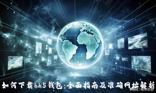  
如何下载hh5钱包：全面指南及准确网址解析
