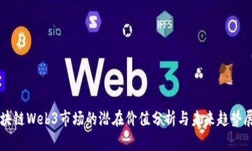 区块链Web3市场的潜在价值分析与未来趋势展望