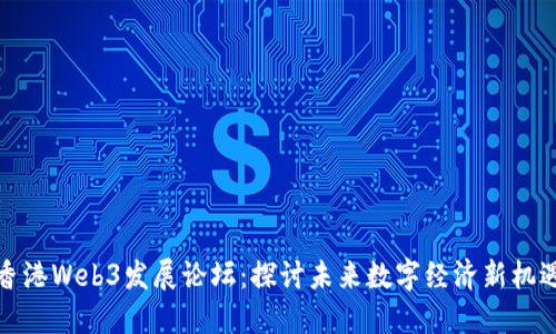 香港Web3发展论坛：探讨未来数字经济新机遇