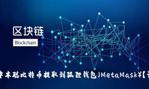 如何将中本聪比特币提取到狐狸钱包（MetaMask）？详细指南